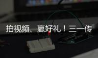 拍视频
、赢好礼！三一传动首届创意短视频挑战赛开始啦！