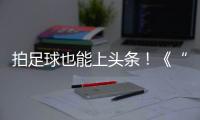 拍足球也能上头条！《“珠”梦绿茵》面向珠海市民征集足球相关作品