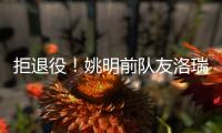 拒退役	！姚明前队友洛瑞官宣续约76人迎第20季 上季场均3.9分