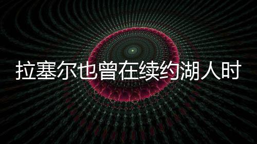 拉塞据湖人队记Dan Woike报道