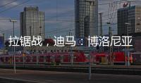 拉锯战
，迪马
�：博洛尼亚对比克马要价为3300万+300万欧