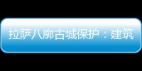 拉萨八廓古城保护：建筑重生 人文传承