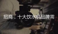 招商
，十大饮水机品牌需优化服务