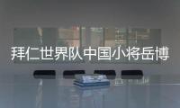 拜仁世界队中国小将岳博文	：拜仁是我梦想中的俱乐部