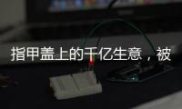 指甲盖上的千亿生意
，被这个小县城大妈们狠狠抓住