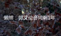 懒熊：郭艾伦合同剩1年预计留队 广州外援预算增加继续冲击季后赛