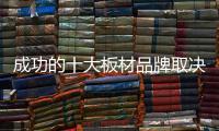 成功的十大板材品牌取决于哪些方面？