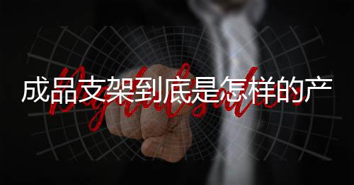 什么是成品产品成品支架
