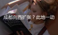 成都向西扩张�？此地一动全国喊停，第二个理由超意外!