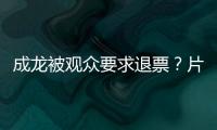 成龙被观众要求退票�？片方澄清