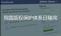 我国版权保护体系日臻完备，保障版权行业蓬勃发展