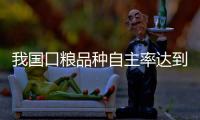我国口粮品种自主率达到100%	，粮食作物良种基本实现全覆盖