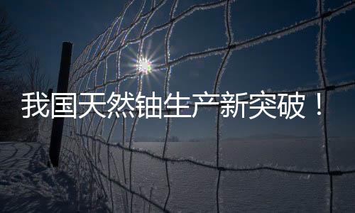 成功生产下线“第一桶铀”