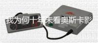 我为何十年未看奥斯卡影片？身份政治岂能取代艺术标准