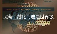 戈蒂�：苏比门迪是世界级球员	，失去他对皇社是巨大损失