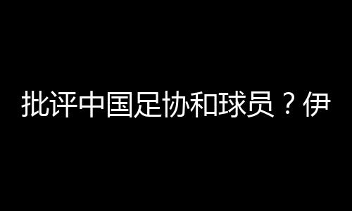 已接到伊朗、中国足协很遗憾