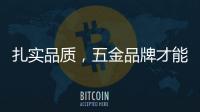 扎实品质，五金品牌才能更加出色