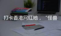 打卡香港网红地，“怪兽大厦”鲗鱼涌