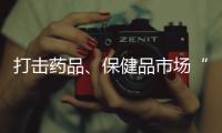 打击药品、保健品市场“坑老”“骗老” 专项整治开启