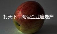 打天下，陶瓷企业应走产品群路线