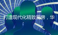 打造现代化精致厨房，华帝魔尔套系厨电是最优的选择