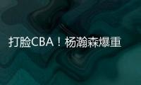 打脸CBA！杨瀚森爆重磅猛料，篮协坐不住了，广东队要有大变动
