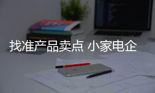 不管是找准以产品体验为卖点