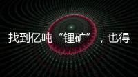 找到亿吨“锂矿”，也得算算经济账