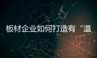 板材企业如何打造有“温度”的品牌?