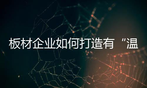 才能真正赢得市场的板材青睐