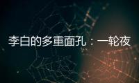 李白的多重面孔：一轮夜空悬�，千片秋江月