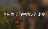 李东炅�：与中国队的比赛历来都不容易；张玉宁依然是那么强壮