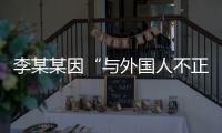 李某某因“与外国人不正当交往”被大学实名公告拟开除，律师	：无法律依据且涉嫌侵犯隐私