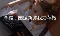李毅�：国足新帅我力荐施密特古斯塔沃�，本土教练目前不适合国足