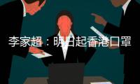 李家超
：明日起香港口罩令全面取消
