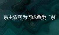 杀虫农药为何成鱼类“杀手”
？投放到水域后有何危害？
