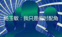 杨玉敏：我只是临时配角 东进在寻更高水平教练