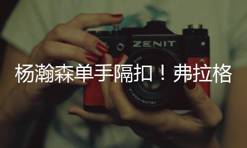 杨瀚眼詹灰熊整体实力比较强