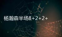 杨瀚森半场8+2+2+2帽！两记妙传彰显高球商 美记：7尺2控传俱佳