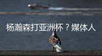 杨瀚森打亚洲杯	？媒体人
：小杨没有话语权；看篮协和国家队态度