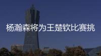 杨瀚森将为王楚钦比赛挑边�：我练过乒乓球但是菜鸟