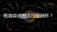 杨瀚森该不该打亚洲杯
�？