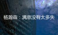 杨瀚森
：满意没有太多失误；在场选择可能有点问题还需要学习