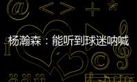 杨瀚森：能听到球迷呐喊&很感谢他们支持 要更努力才能配得上这些
