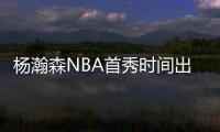 杨瀚森NBA首秀时间出炉�！对手有点强
，这次CCTV5竟不直播