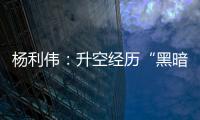 杨利伟：升空经历“黑暗”26秒 一度以为自己要牺牲了