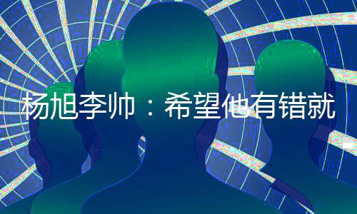 李帅落井孰能无过!错了
