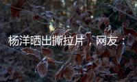 杨洋晒出撕拉片，网友

	：想要啥他拍啥