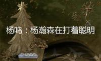 杨鸣
	：杨瀚森在打着聪明的篮球�	，开拓者可能是唯一以中锋组织为主要战术的球队