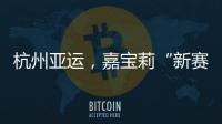 杭州亚运，嘉宝莉“新赛场”